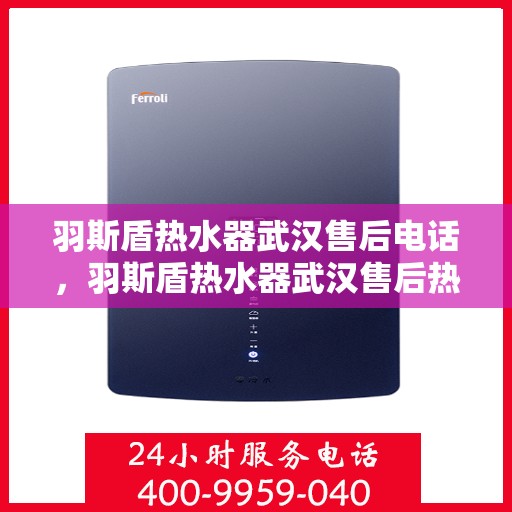 羽斯盾热水器武汉售后电话，羽斯盾热水器武汉售后热线及维修服务指南