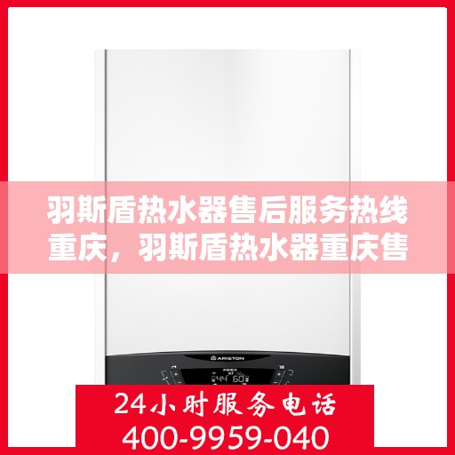 羽斯盾热水器售后服务热线重庆，羽斯盾热水器重庆售后服务热线及支持团队