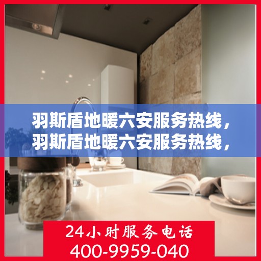 羽斯盾地暖六安服务热线，羽斯盾地暖六安服务热线，专业温暖，一触即达