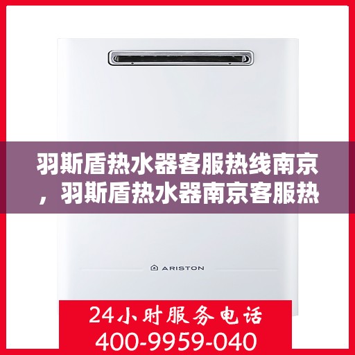 羽斯盾热水器客服热线南京，羽斯盾热水器南京客服热线，专业解答，贴心服务