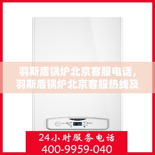 羽斯盾锅炉北京客服电话，羽斯盾锅炉北京客服热线及联系方式