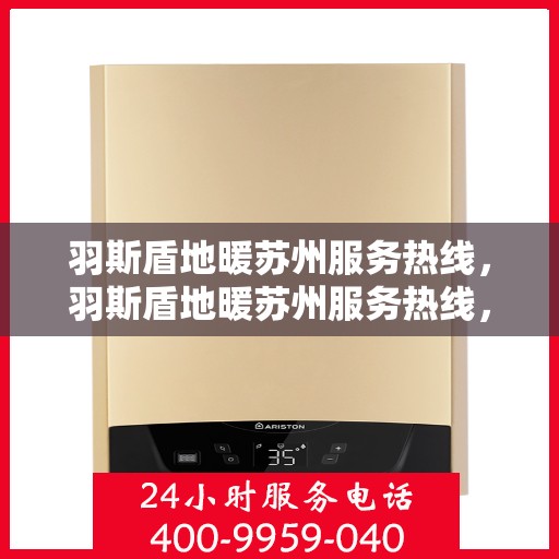 羽斯盾地暖苏州服务热线，羽斯盾地暖苏州服务热线，专业温暖，一触即达