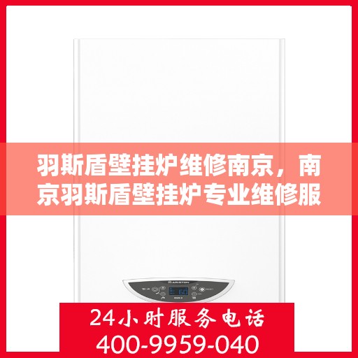 羽斯盾壁挂炉维修南京，南京羽斯盾壁挂炉专业维修服务