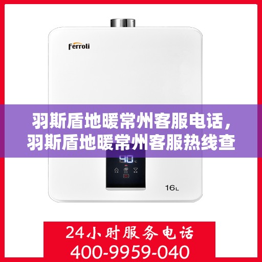 羽斯盾地暖常州客服电话，羽斯盾地暖常州客服热线查询