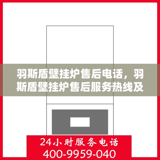 羽斯盾壁挂炉售后电话，羽斯盾壁挂炉售后服务热线及电话支持详情