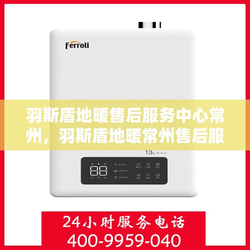 羽斯盾地暖售后服务中心常州，羽斯盾地暖常州售后服务中心，专业维修，温暖不缺席