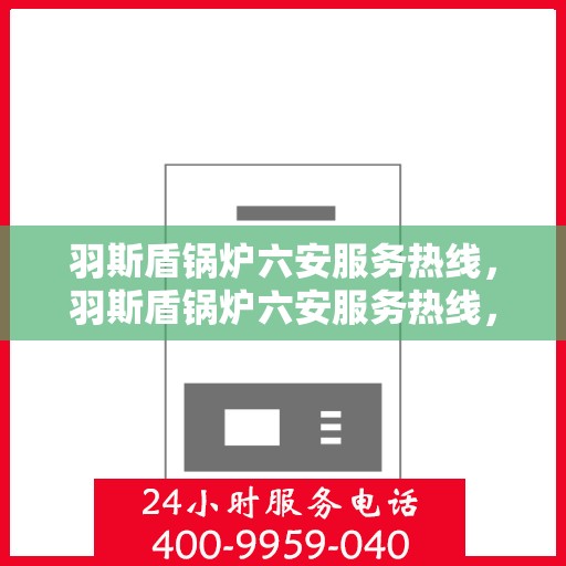 羽斯盾锅炉六安服务热线，羽斯盾锅炉六安服务热线，专业团队为您提供全方位解决方案