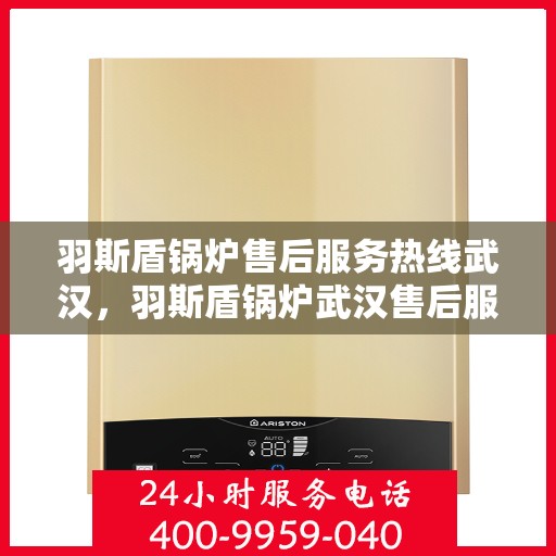 羽斯盾锅炉售后服务热线武汉，羽斯盾锅炉武汉售后服务热线及支持详情