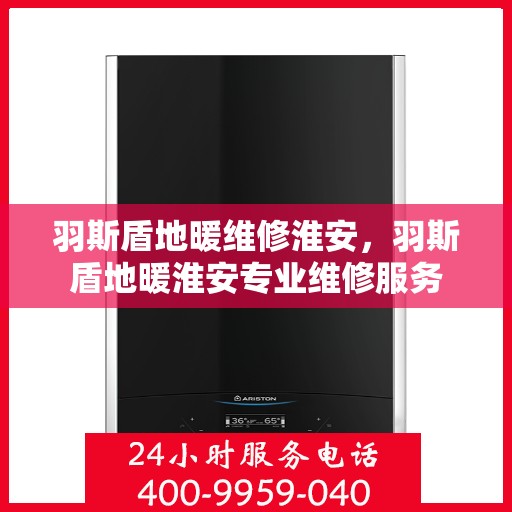 羽斯盾地暖维修淮安，羽斯盾地暖淮安专业维修服务