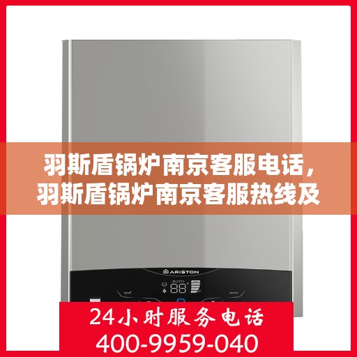 羽斯盾锅炉南京客服电话，羽斯盾锅炉南京客服热线及咨询电话号码