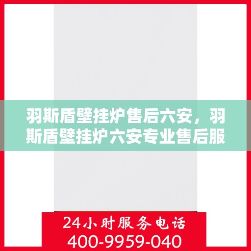 羽斯盾壁挂炉售后六安，羽斯盾壁挂炉六安专业售后服务