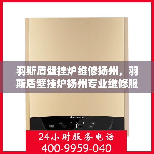 羽斯盾壁挂炉维修扬州，羽斯盾壁挂炉扬州专业维修服务