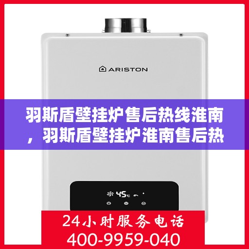 羽斯盾壁挂炉售后热线淮南，羽斯盾壁挂炉淮南售后热线专业服务