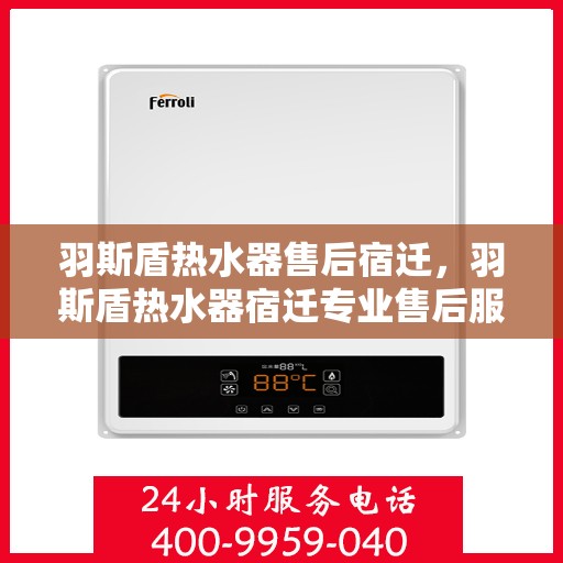 羽斯盾热水器售后宿迁，羽斯盾热水器宿迁专业售后服务