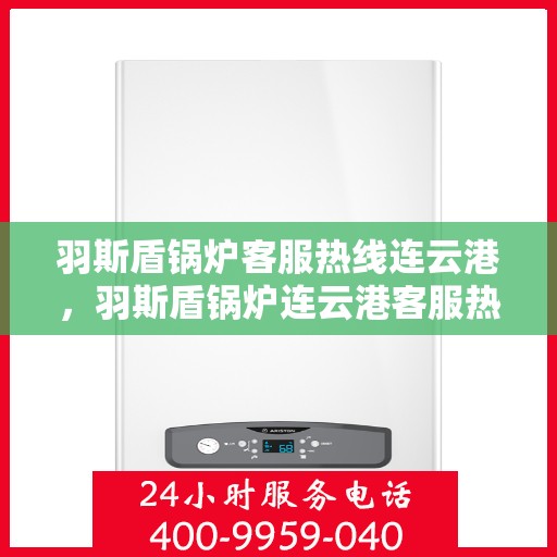 羽斯盾锅炉客服热线连云港，羽斯盾锅炉连云港客服热线专业服务热线
