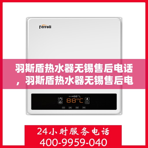 羽斯盾热水器无锡售后电话，羽斯盾热水器无锡售后电话及维修服务指南