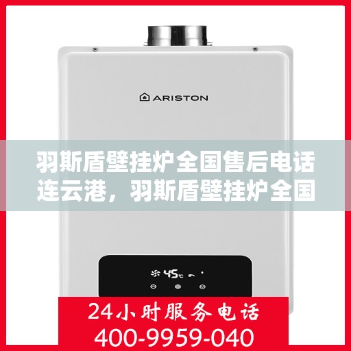 羽斯盾壁挂炉全国售后电话连云港，羽斯盾壁挂炉全国售后电话在连云港的服务保障与技术支持