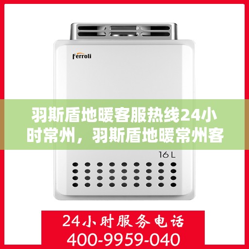 羽斯盾地暖客服热线24小时常州，羽斯盾地暖常州客服热线全天候服务开启