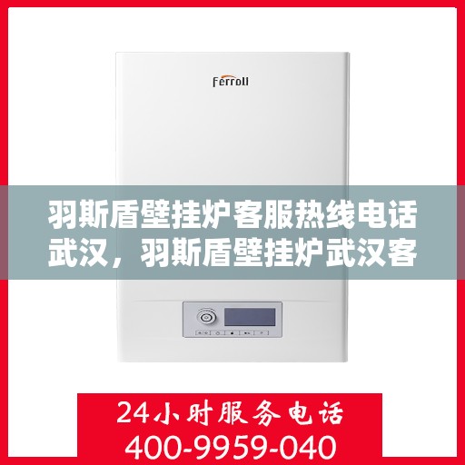 羽斯盾壁挂炉客服热线电话武汉，羽斯盾壁挂炉武汉客服热线电话