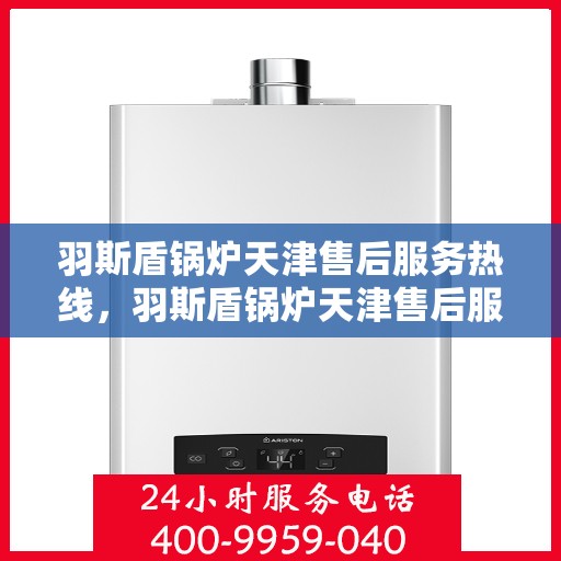 羽斯盾锅炉天津售后服务热线，羽斯盾锅炉天津售后服务热线，专业团队，贴心服务