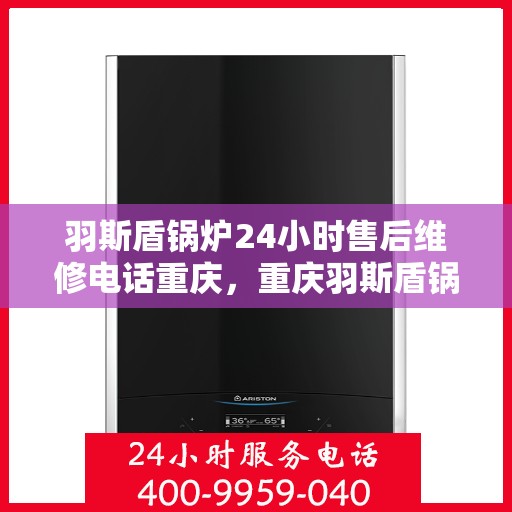 羽斯盾锅炉24小时售后维修电话重庆，重庆羽斯盾锅炉全天候售后维修服务热线