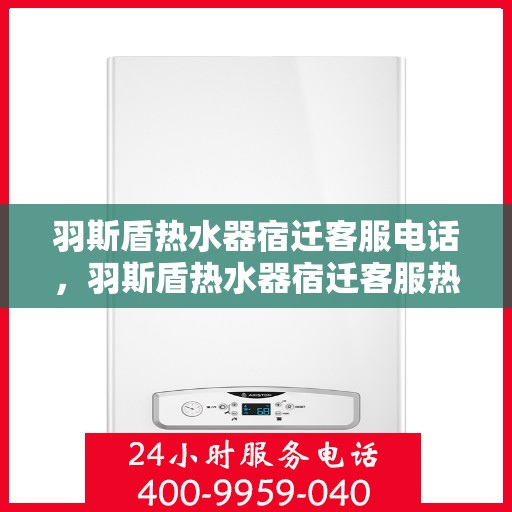 羽斯盾热水器宿迁客服电话，羽斯盾热水器宿迁客服热线查询及售后服务指南