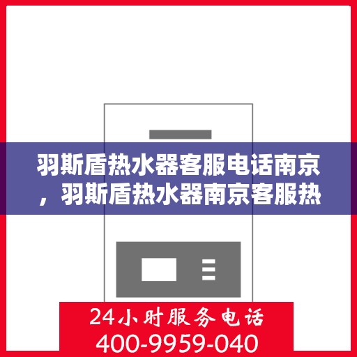 羽斯盾热水器客服电话南京，羽斯盾热水器南京客服热线