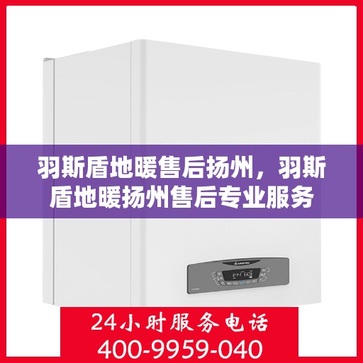 羽斯盾地暖售后扬州，羽斯盾地暖扬州售后专业服务
