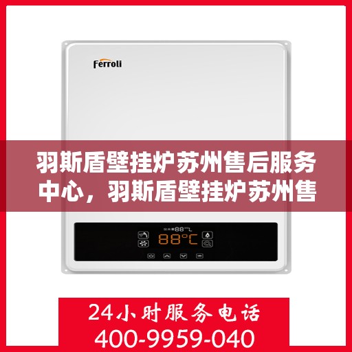 羽斯盾壁挂炉苏州售后服务中心，羽斯盾壁挂炉苏州售后服务中心，专业维修，贴心服务