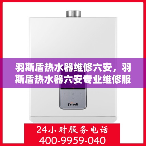 羽斯盾热水器维修六安，羽斯盾热水器六安专业维修服务