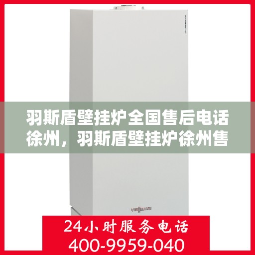 羽斯盾壁挂炉全国售后电话徐州，羽斯盾壁挂炉徐州售后电话及维修服务全攻略