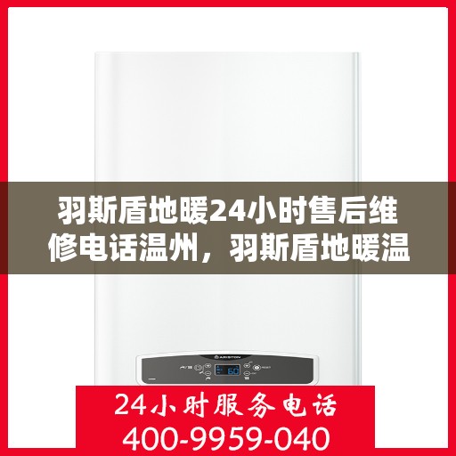 羽斯盾地暖24小时售后维修电话温州，羽斯盾地暖温州售后维修电话全天候服务热线