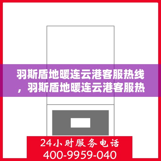 羽斯盾地暖连云港客服热线，羽斯盾地暖连云港客服热线，专业解答，温暖您的生活
