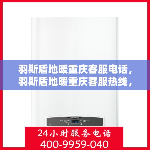 羽斯盾地暖重庆客服电话，羽斯盾地暖重庆客服热线，一站式专业咨询与售后服务支持。