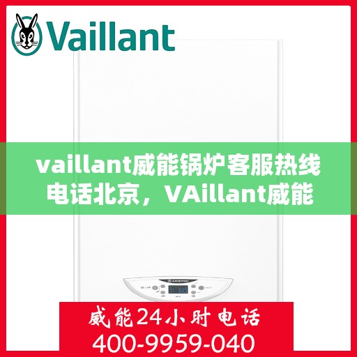 vaillant威能锅炉客服热线电话北京，VAillant威能锅炉北京客服热线电话及售后服务解析
