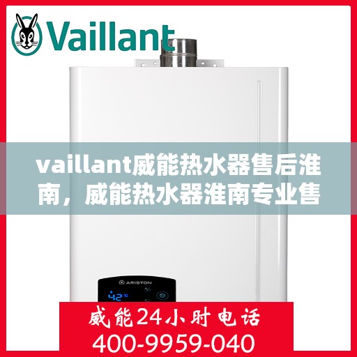 vaillant威能热水器售后淮南，威能热水器淮南专业售后服务，贴心保障您的温暖生活