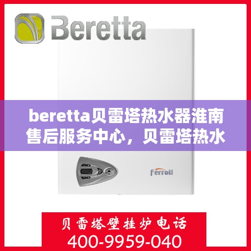 beretta贝雷塔热水器淮南售后服务中心，贝雷塔热水器淮南售后服务中心，专业维修与优质服务同步进行