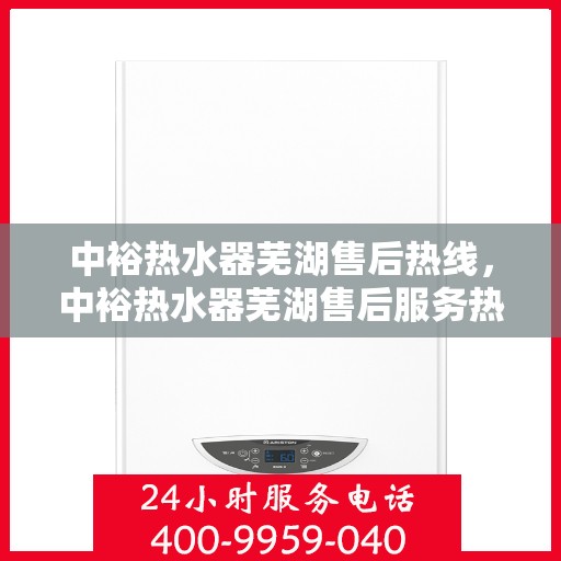 中裕热水器芜湖售后热线，中裕热水器芜湖售后服务热线，专业解决您的热水器问题
