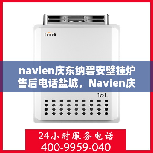 navien庆东纳碧安壁挂炉售后电话盐城，Navien庆东纳碧安壁挂炉盐城售后支持专线