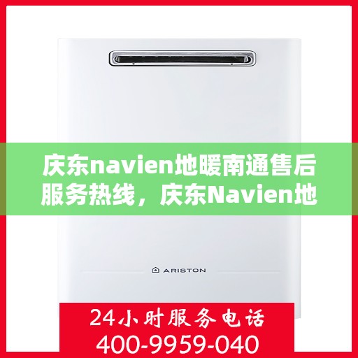 庆东navien地暖南通售后服务热线，庆东Navien地暖南通售后服务热线全解析，专业团队，贴心服务