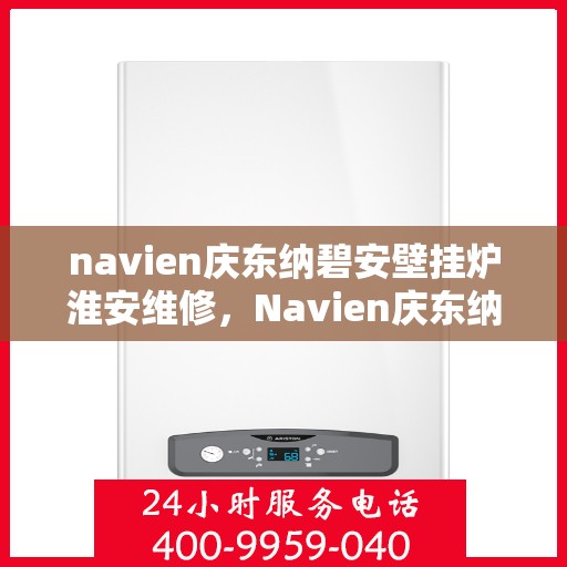 navien庆东纳碧安壁挂炉淮安维修，Navien庆东纳碧安壁挂炉淮安专业维修服务