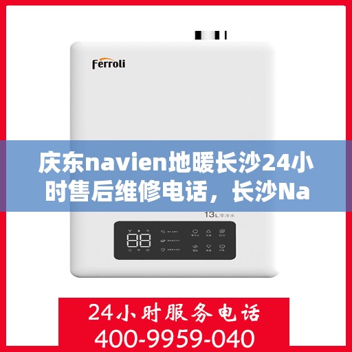庆东navien地暖长沙24小时售后维修电话，长沙Navien地暖24小时售后维修服务热线，专业解决庆东地暖问题