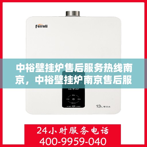 中裕壁挂炉售后服务热线南京，中裕壁挂炉南京售后服务热线详解