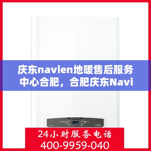 庆东navien地暖售后服务中心合肥，合肥庆东Navien地暖售后服务中心，专业维修，贴心服务