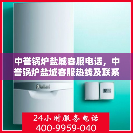 中誉锅炉盐城客服电话，中誉锅炉盐城客服热线及联系方式
