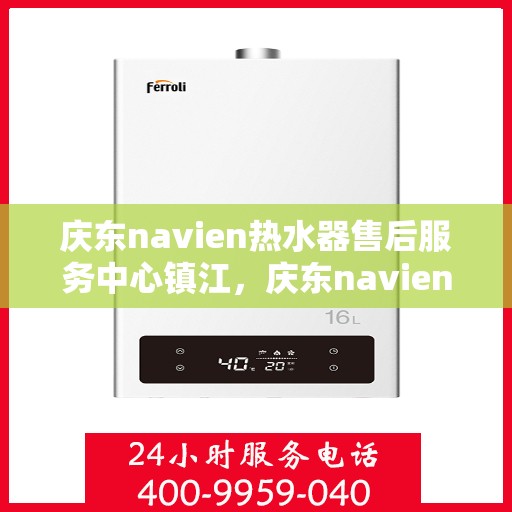 庆东navien热水器售后服务中心镇江，庆东navien镇江热水器售后服务中心，专业维修，贴心服务