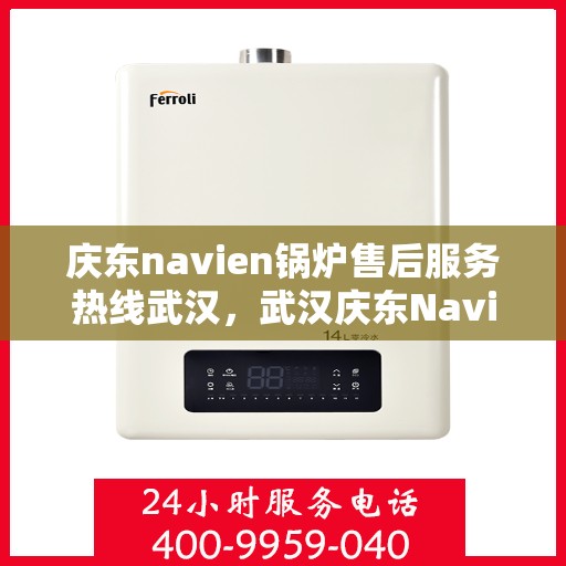 庆东navien锅炉售后服务热线武汉，武汉庆东Navien锅炉售后服务热线及专业维修支持