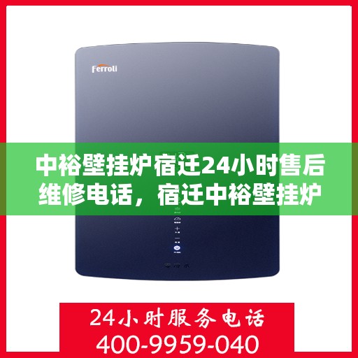 中裕壁挂炉宿迁24小时售后维修电话，宿迁中裕壁挂炉全天候售后维修服务热线