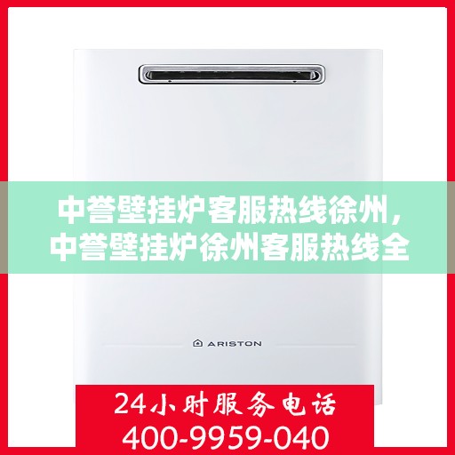 中誉壁挂炉客服热线徐州，中誉壁挂炉徐州客服热线全面解答，温暖您的生活