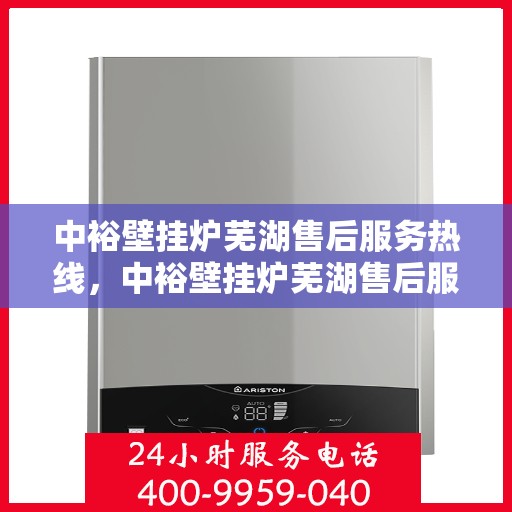 中裕壁挂炉芜湖售后服务热线，中裕壁挂炉芜湖售后服务热线，专业团队，贴心服务